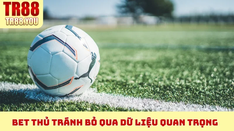 Bet thủ tránh bỏ qua dữ liệu quan trọng