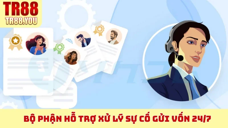 Bộ phận hỗ trợ xử lý sự cố gửi vốn 24/7